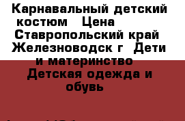 Карнавальный детский костюм › Цена ­ 1 500 - Ставропольский край, Железноводск г. Дети и материнство » Детская одежда и обувь   
